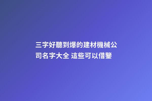 三字好聽到爆的建材機械公司名字大全 這些可以借鑒